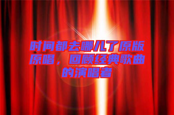 時間都去哪兒了原版原唱，回顧經(jīng)典歌曲的演唱者