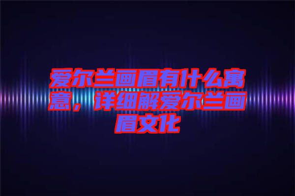 愛爾蘭畫眉有什么寓意，詳細解愛爾蘭畫眉文化