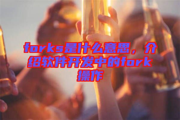 forks是什么意思，介紹軟件開發(fā)中的fork操作