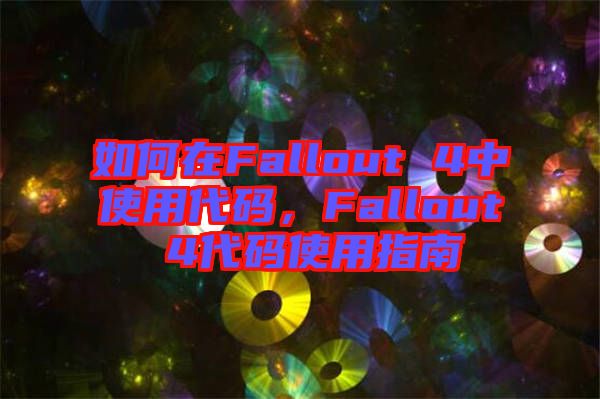 如何在Fallout 4中使用代碼，F(xiàn)allout 4代碼使用指南