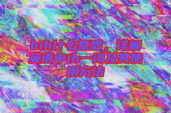 bih什么意思，詳解英語中ih一詞及其使用方法