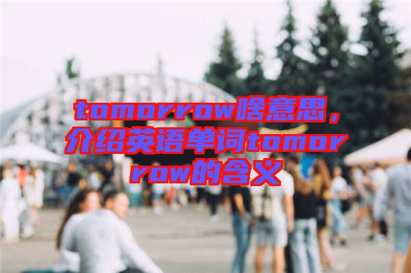 tomorrow啥意思，介紹英語單詞tomorrow的含義