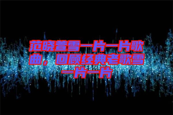 范曉萱雪一片一片歌曲，回顧經(jīng)典老歌雪一片一片