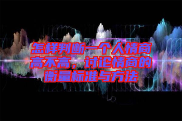 怎樣判斷一個人情商高不高，討論情商的衡量標(biāo)準(zhǔn)與方法