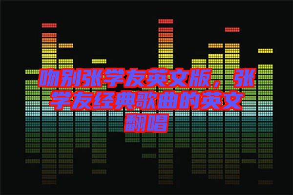 吻別張學(xué)友英文版，張學(xué)友經(jīng)典歌曲的英文翻唱