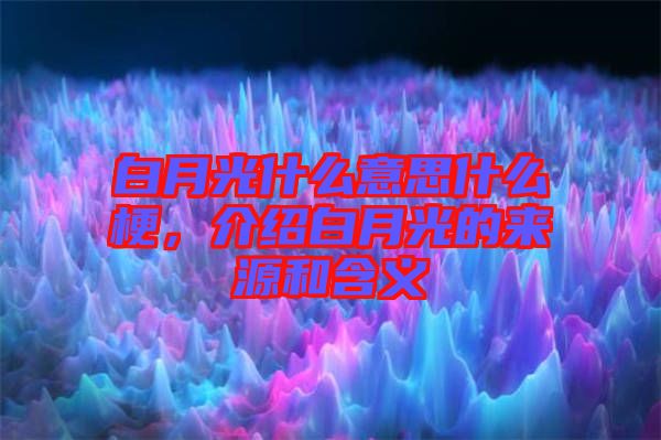 白月光什么意思什么梗，介紹白月光的來源和含義