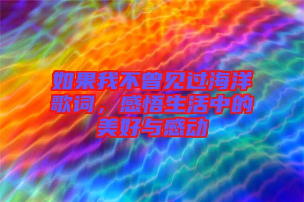 如果我不曾見過海洋歌詞，感悟生活中的美好與感動(dòng)