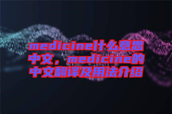 medicine什么意思中文，medicine的中文翻譯及用法介紹