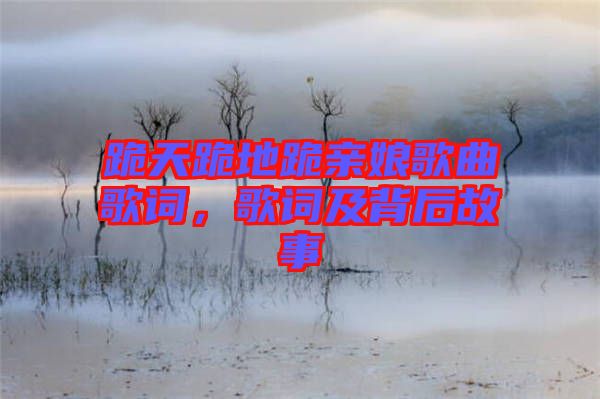 跪天跪地跪親娘歌曲歌詞，歌詞及背后故事