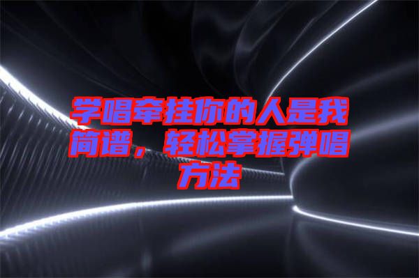 學(xué)唱牽掛你的人是我簡譜，輕松掌握彈唱方法