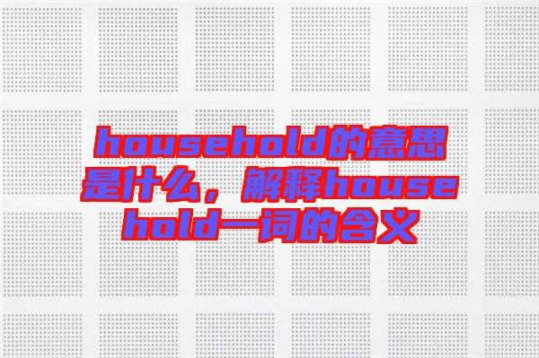 household的意思是什么，解釋household一詞的含義