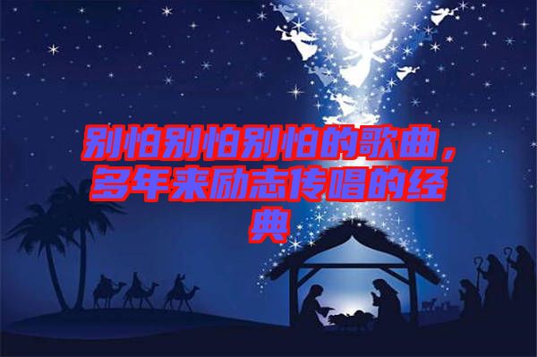 別怕別怕別怕的歌曲，多年來勵志傳唱的經(jīng)典