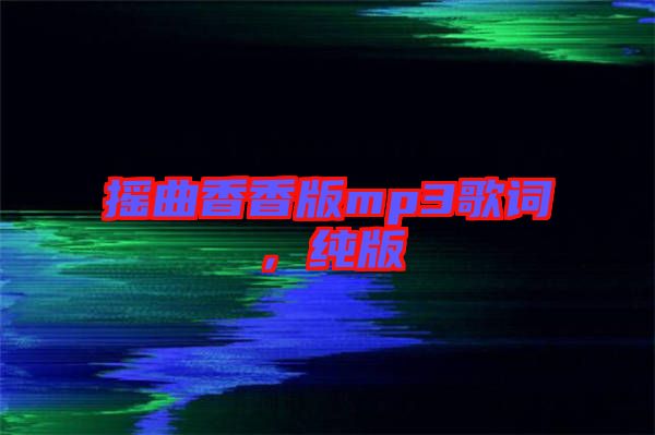 搖曲香香版mp3歌詞，純版