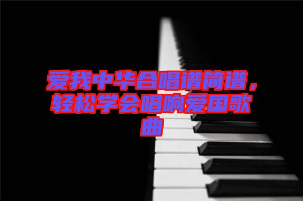 愛我中華合唱譜簡(jiǎn)譜，輕松學(xué)會(huì)唱響愛國(guó)歌曲