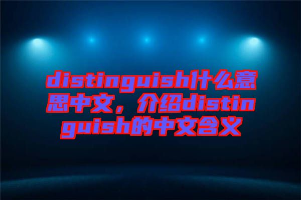 distinguish什么意思中文，介紹distinguish的中文含義