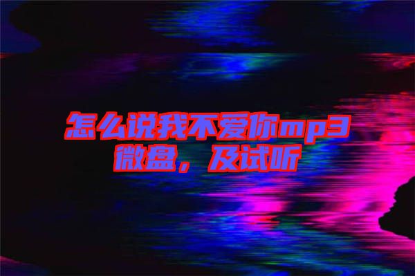 怎么說我不愛你mp3微盤，及試聽