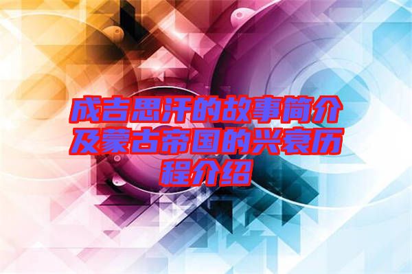 成吉思汗的故事簡(jiǎn)介及蒙古帝國(guó)的興衰歷程介紹