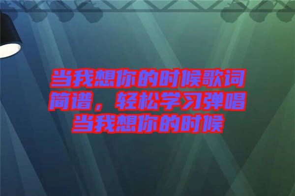 當我想你的時候歌詞簡譜，輕松學習彈唱當我想你的時候