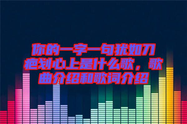 你的一字一句猶如刀疤劃心上是什么歌，歌曲介紹和歌詞介紹