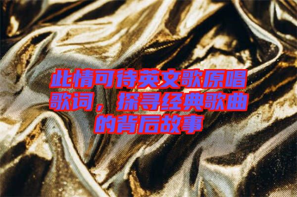 此情可待英文歌原唱歌詞，探尋經(jīng)典歌曲的背后故事