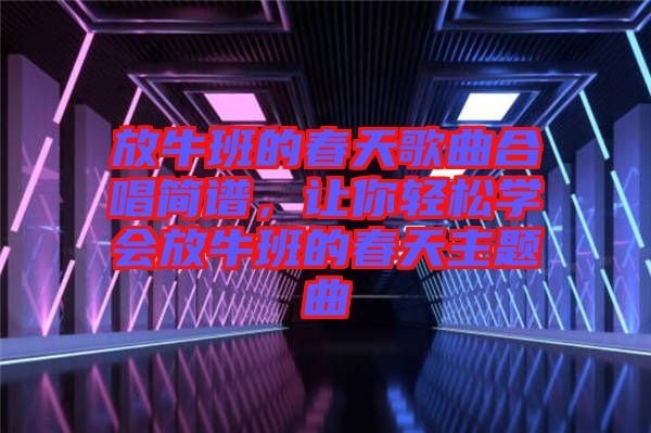 放牛班的春天歌曲合唱簡譜，讓你輕松學(xué)會放牛班的春天主題曲