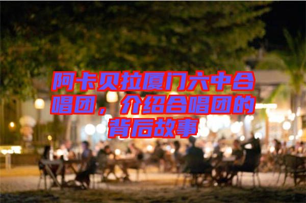 阿卡貝拉廈門六中合唱團(tuán)，介紹合唱團(tuán)的背后故事