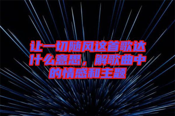 讓一切隨風這首歌達什么意思，解歌曲中的情感和主題