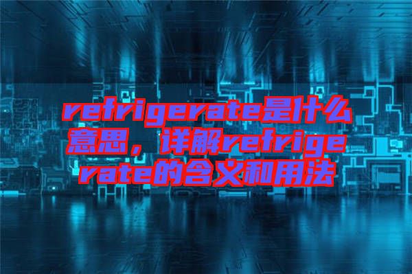 refrigerate是什么意思，詳解refrigerate的含義和用法