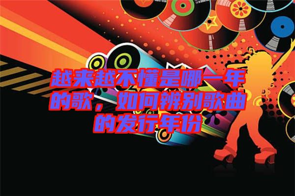 越來(lái)越不懂是哪一年的歌，如何辨別歌曲的發(fā)行年份