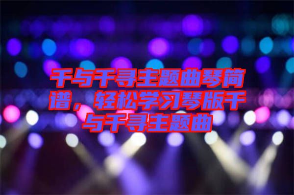 千與千尋主題曲琴簡譜，輕松學(xué)習(xí)琴版千與千尋主題曲