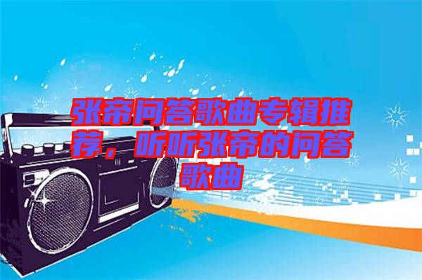 張帝問答歌曲專輯推薦，聽聽張帝的問答歌曲