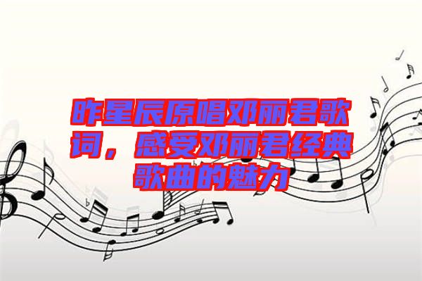 昨星辰原唱鄧麗君歌詞，感受鄧麗君經(jīng)典歌曲的魅力