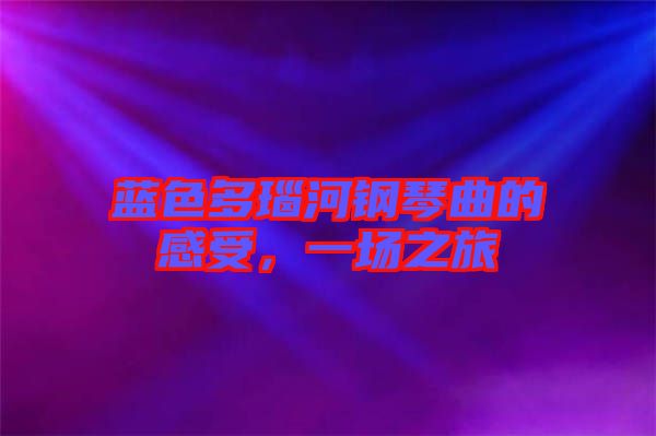 藍(lán)色多瑙河鋼琴曲的感受，一場(chǎng)之旅