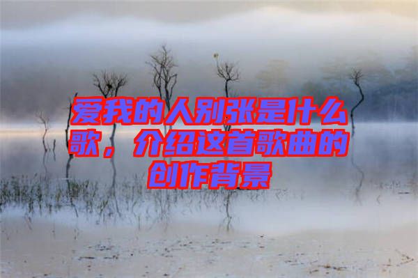 愛我的人別張是什么歌，介紹這首歌曲的創(chuàng)作背景