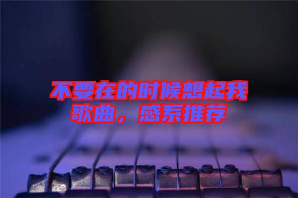 不要在的時(shí)候想起我歌曲，感系推薦