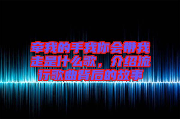 牽我的手我你會帶我走是什么歌，介紹流行歌曲背后的故事