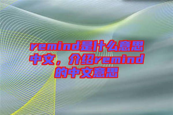 remind是什么意思中文，介紹remind的中文意思