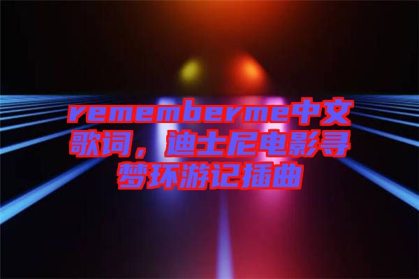 rememberme中文歌詞，迪士尼電影尋夢環(huán)游記插曲