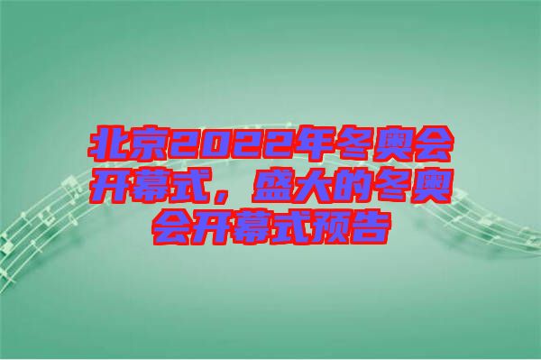 北京2022年冬奧會開幕式，盛大的冬奧會開幕式預(yù)告