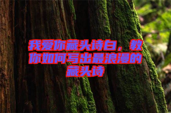 我愛你藏頭詩白，教你如何寫出最浪漫的藏頭詩