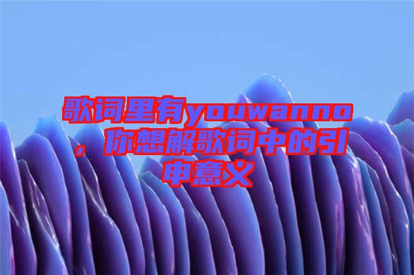 歌詞里有youwanno，你想解歌詞中的引申意義