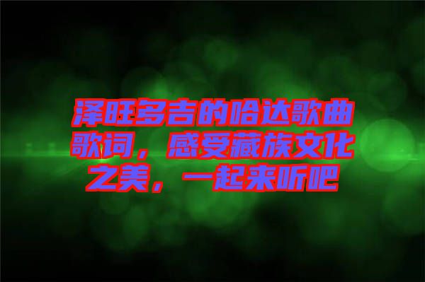 澤旺多吉的哈達(dá)歌曲歌詞，感受藏族文化之美，一起來聽吧