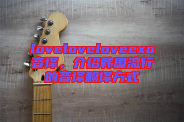 loveloveloveexo音譯，介紹韓國流行的音譯翻譯方式