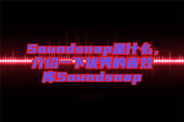 Soundsnap是什么，介紹一下優(yōu)秀的音效庫(kù)Soundsnap