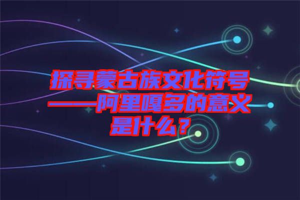 探尋蒙古族文化符號(hào)——阿里嘎多的意義是什么？