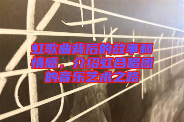 虹歌曲背后的故事和情感，介紹虹合唱團(tuán)的音樂(lè)藝術(shù)之路