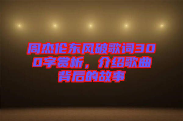 周杰倫東風(fēng)破歌詞300字賞析，介紹歌曲背后的故事