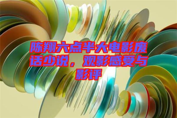 陳翔六點半大電影廢話少說，觀影感受與影評