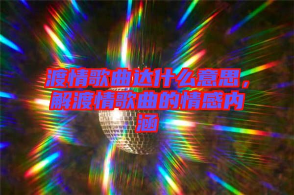 渡情歌曲達什么意思，解渡情歌曲的情感內(nèi)涵