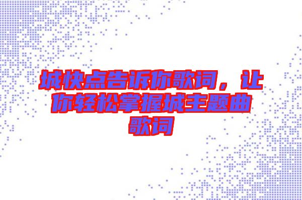 城快點告訴你歌詞，讓你輕松掌握城主題曲歌詞